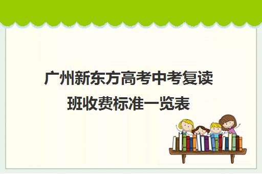 广州新东方高考中考复读班收费标准一览表(广东高考复读学校)