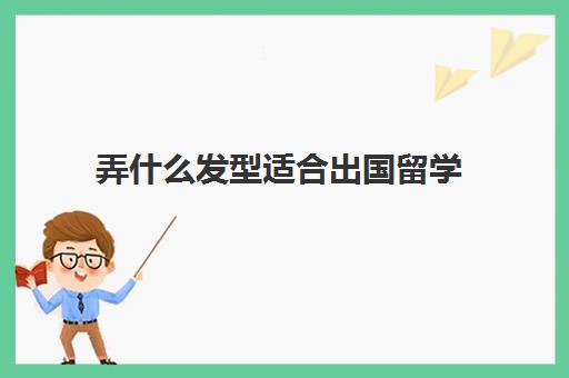 弄什么发型适合出国留学(大学生留什么发型好看)