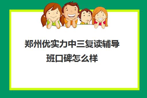 郑州优实力中三复读辅导班口碑怎么样(郑州高中补课机构排名)