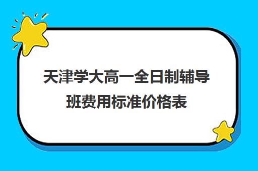 天津学大高一全日制辅导班费用标准价格表(天津最好的高中辅导机构)