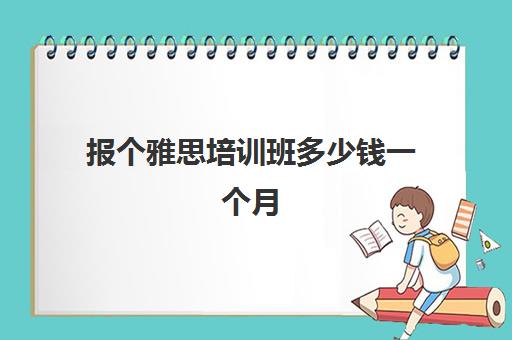 报个雅思培训班多少钱一个月(雅思培训班报名多少钱)