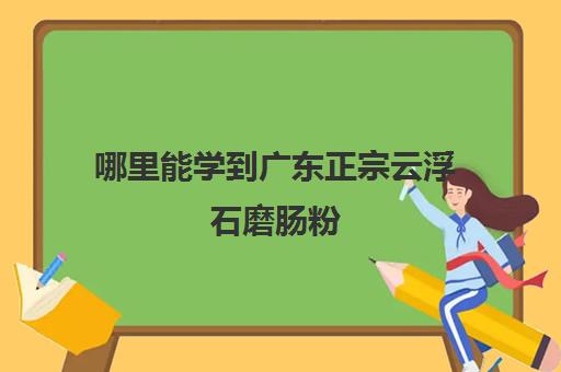 哪里能学到广东正宗云浮石磨肠粉(做肠粉)