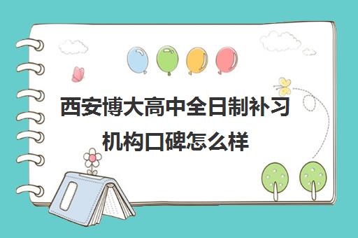 西安博大高中全日制补习机构口碑怎么样