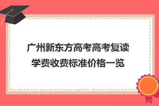 广州新东方高考高考复读学费收费标准价格一览(广东高三复读学校哪个学校比较好)