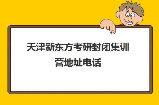 天津新东方考研封闭集训营地址电话(在文都集训营待不下去)