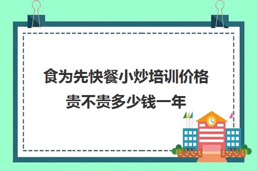 食为先快餐小炒培训价格贵不贵多少钱一年(快餐店菜谱大全)