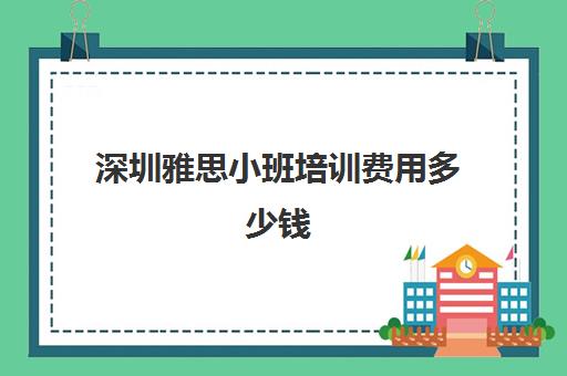 深圳雅思小班培训费用多少钱(雅思培训班学费一般多少)