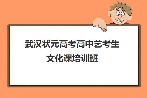 武汉状元高考高中艺考生文化课培训班(武汉高三冲刺班哪家好)