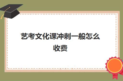 艺考文化课冲刺一般怎么收费(艺考多少分能上一本)