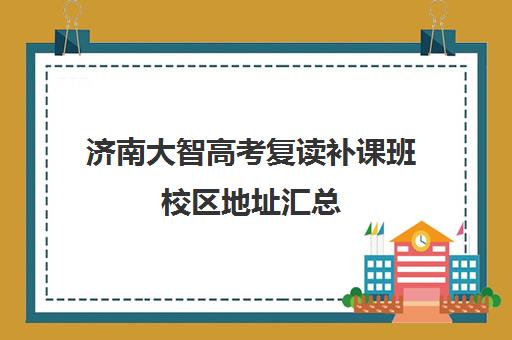 济南大智高考复读补课班校区地址汇总(大智学校)