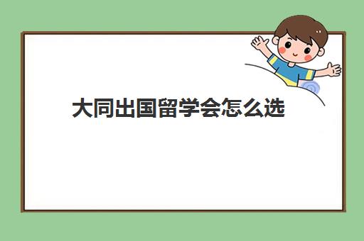 大同出国留学会怎么选(太原理工大学出国留学服务中心)