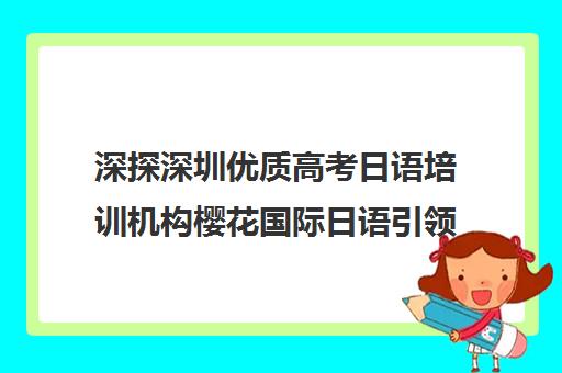 深探深圳优质高考日语培训机构樱花国际日语引领风骚