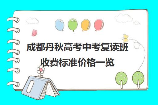 成都丹秋高考中考复读班收费标准价格一览(成都复读机构多少钱)