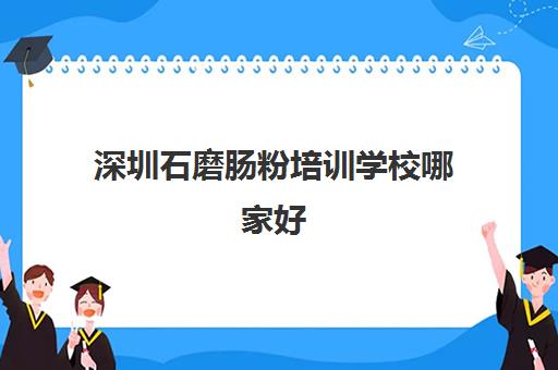 深圳石磨肠粉培训学校哪家好(石磨肠粉做法)