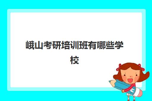 峨山考研培训班有哪些学校(昆明考研培训机构有哪些)