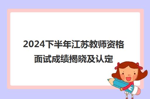 2024下半年江苏教师资格面试成绩揭晓及认定时间公布