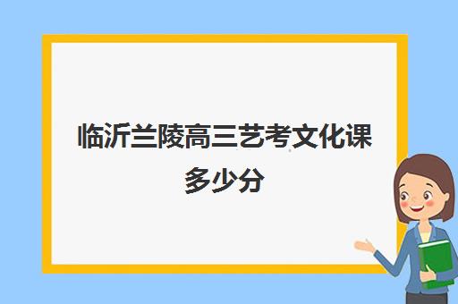 临沂兰陵高三艺考文化课多少分(临沂大学音乐生分数线)