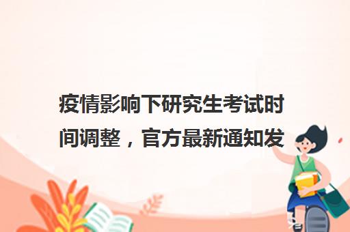 疫情影响下研究生考试时间调整，官方最新通知发布！