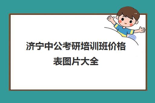 济宁中公考研培训班价格表图片大全(公务员培训机构排名)