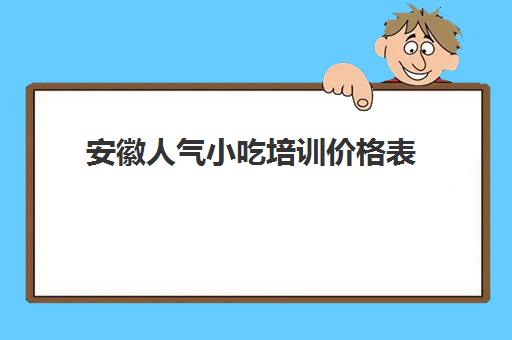 安徽人气小吃培训价格表(小吃价格表模板图片)