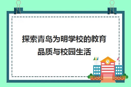 探索青岛为明学校的教育品质与校园生活