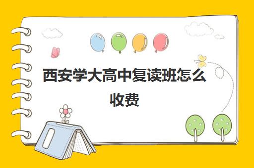 西安学大高中复读班怎么收费(西安最好的高考复读学校)