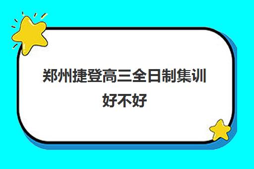 郑州捷登高三全日制集训好不好(高三全日制封闭式集训)