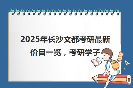 2025年长沙文都考研最新价目一览，考研学子抓紧查看！