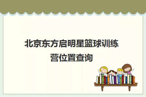 北京东方启明星篮球训练营位置查询