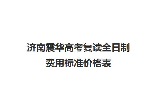 济南震华高考复读全日制费用标准价格表(济南高考复读学校哪里好)