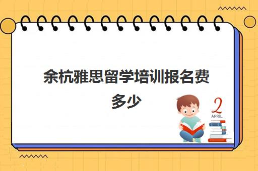 余杭雅思留学培训报名费多少(杭州新东方雅思)