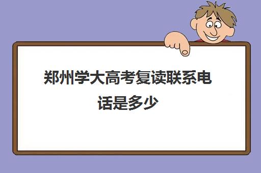 郑州学大高考复读联系电话是多少(郑州高考复读学校哪个正规)