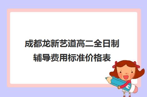 成都龙新艺道高二全日制辅导费用标准价格表(成都高三全日制补课一般多少钱)