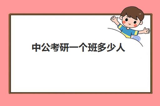 中公考研一个班多少人(中公教育面试需要几轮)