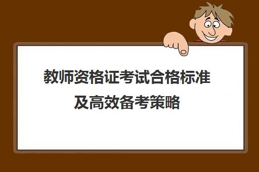 教师资格证考试合格标准及高效备考策略