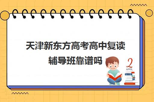 天津新东方高考高中复读辅导班靠谱吗(天津高三复读哪个学校比较好)