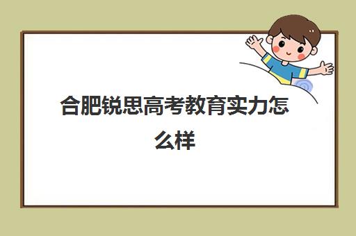 合肥锐思高考教育实力怎么样(锐思)