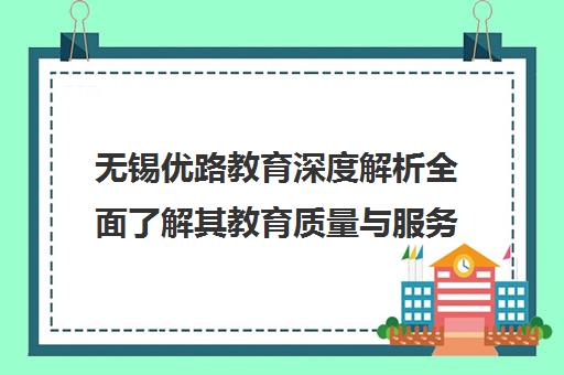 无锡优路教育深度解析全面了解其教育质量与服务