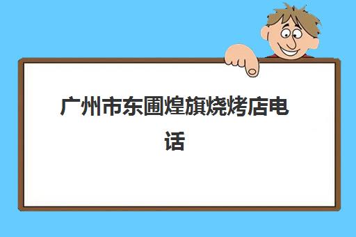 广州市东圃煌旗烧烤店电话(蚝英雄自助烤蚝店加盟电话)