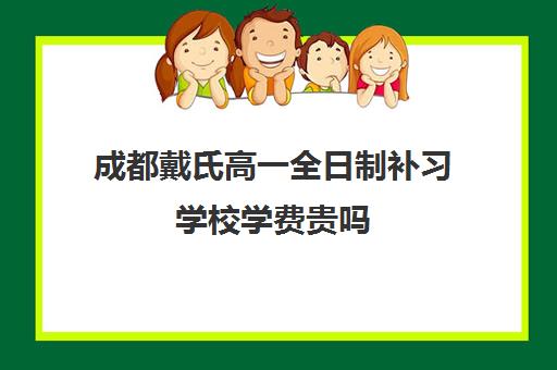 成都戴氏高一全日制补习学校学费贵吗