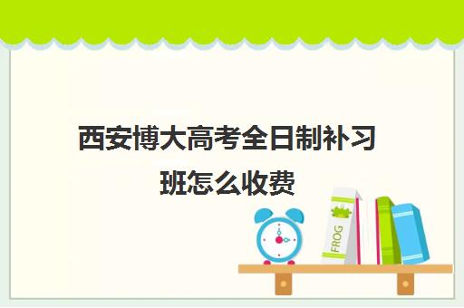 西安博大高考全日制补习班怎么收费