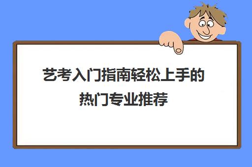 艺考入门指南轻松上手的热门专业推荐