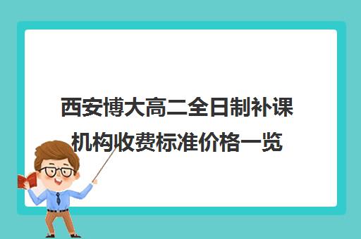 西安博大高二全日制补课机构收费标准价格一览(佳木斯博大全日制冲刺班)