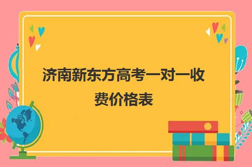 济南新东方高考一对一收费价格表(济南新东方高考冲刺班封闭式全日制)