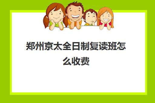 郑州京太全日制复读班怎么收费(郑州高考冲刺班封闭式全日制)