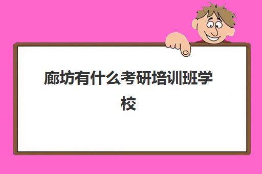 廊坊有什么考研培训班学校(燕郊有考研机构培训吗?)