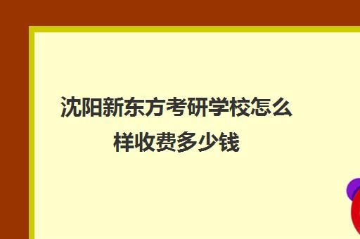 沈阳新东方考研学校怎么样收费多少钱(沈阳考研报班价格一览表)