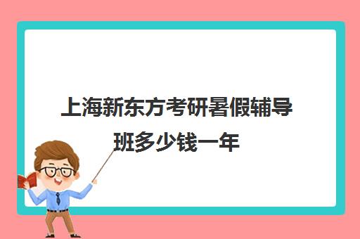 上海新东方考研暑假辅导班多少钱一年(新东方考研价格表)