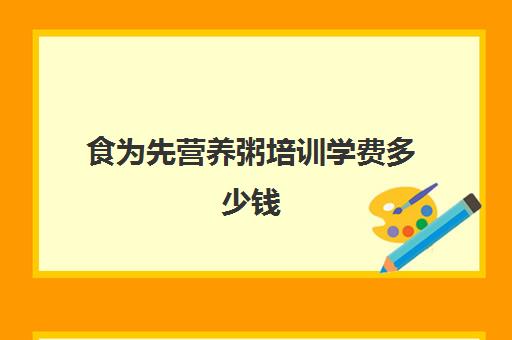 食为先营养粥培训学费多少钱(特色养生粥正规培训班)