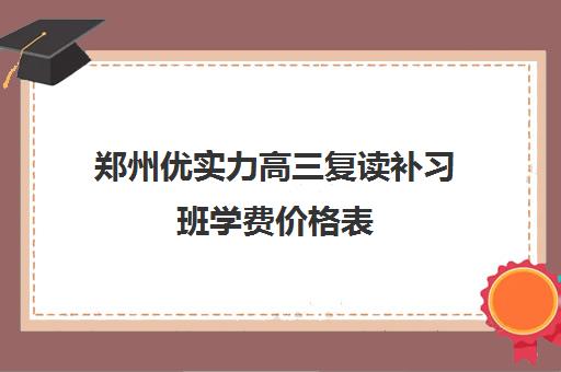 郑州优实力高三复读补习班学费价格表